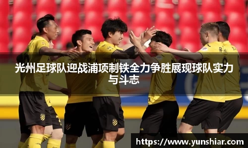 光州足球队迎战浦项制铁全力争胜展现球队实力与斗志